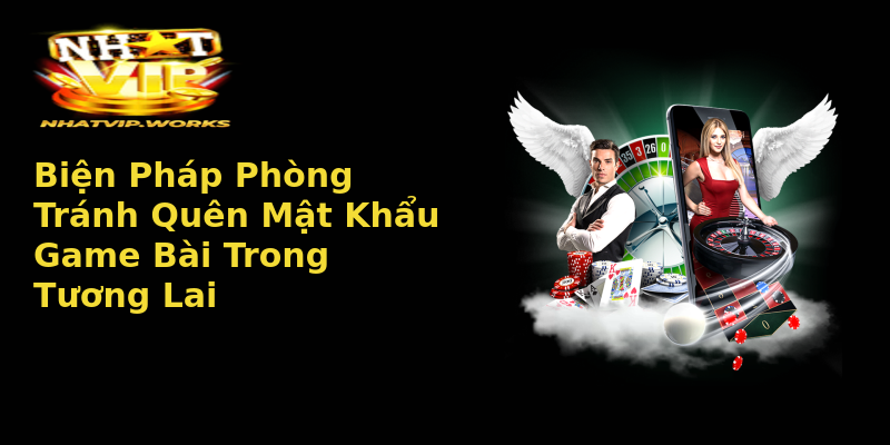 Biện Pháp Phòng Tránh Quên Mật Khẩu Game Bài Trong Tương Lai