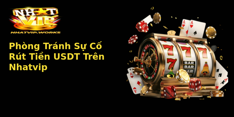 Phòng Tránh Sự Cố Rút Tiền USDT Trên Nhatvip