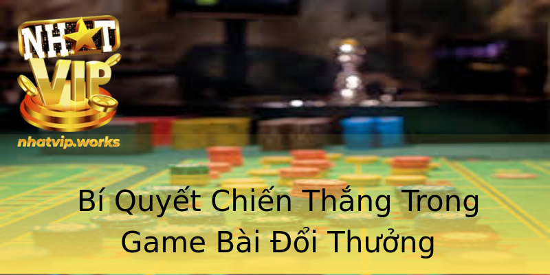 Bí Quyết Chiến Thắng Trong Game Bài Đổi Thưởng Bí Quyết Chiến Thắng Trong Game Bài Đổi Thưởng