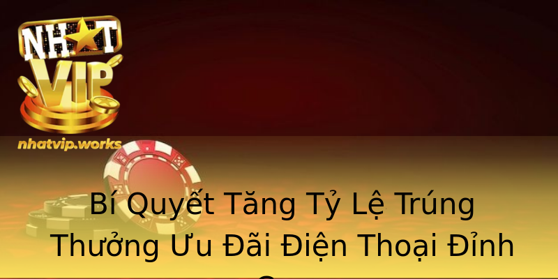 Bí Quyết Tăng Tỷ Lệ Trúng Thưởng Ưu Đãi Điện Thoại Đỉnh Cao Bí Quyết Tăng Tỷ Lệ Trúng Thưởng Ưu Đãi Điện Thoại Đỉnh Cao