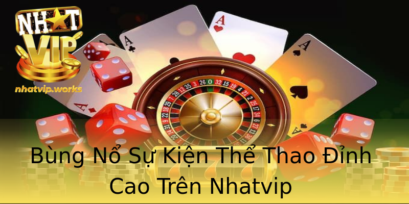 Bùng Nổ Sự Kiện Thể Thao Đỉnh Cao Trên Nhatvip Bùng Nổ Sự Kiện Thể Thao Đỉnh Cao Trên Nhatvip