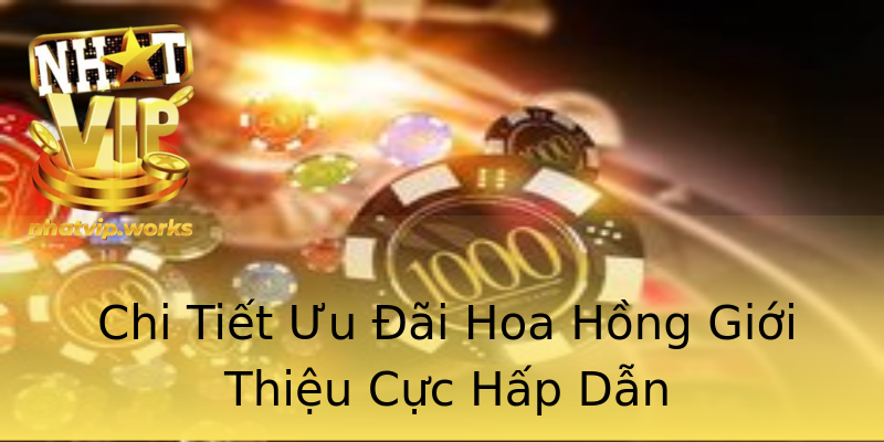Chi Tiết Ưu Đãi Hoa Hồng Giới Thiệu Cực Hấp Dẫn Chi Tiết Ưu Đãi Hoa Hồng Giới Thiệu Cực Hấp Dẫn