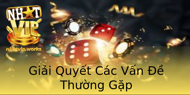 Giải Quyết Các Vấn Đề Thường Gặp Giải Quyết Các Vấn Đề Thường Gặp