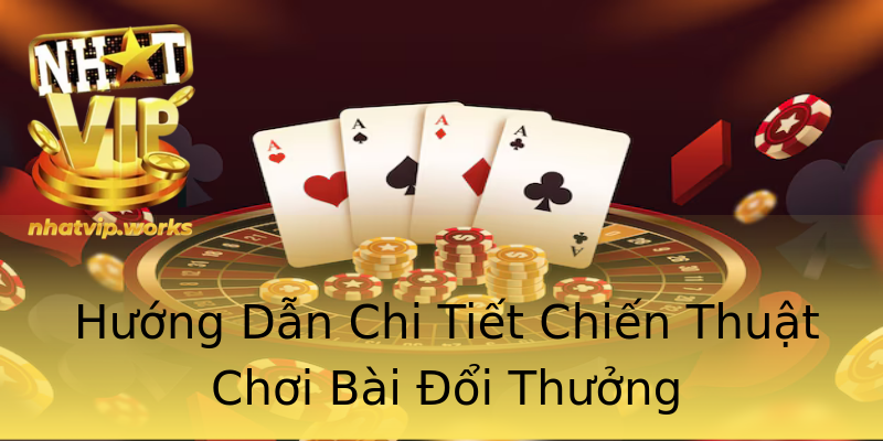 Hướng Dẫn Chi Tiết Chiến Thuật Chơi Bài Đổi Thưởng Hướng Dẫn Chi Tiết Chiến Thuật Chơi Bài Đổi Thưởng