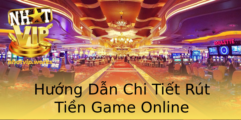 Hướng Dẫn Chi Tiết Rút Tiền Game Online Hướng Dẫn Chi Tiết Rút Tiền Game Online