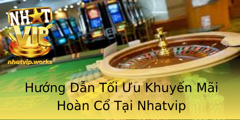 Hướng Dẫn Tối Ưu Khuyến Mãi Hoàn Cổ Tại Nhatvip Hướng Dẫn Tối Ưu Khuyến Mãi Hoàn Cổ Tại Nhatvip