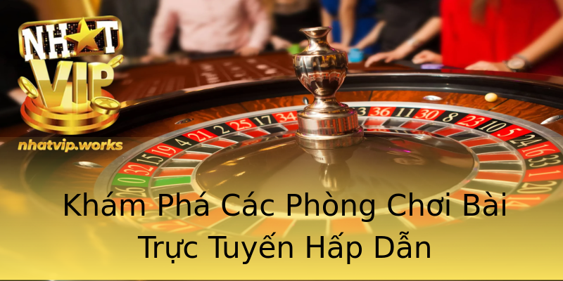 Khám Phá Các Phòng Chơi Bài Trực Tuyến Hấp Dẫn Khám Phá Các Phòng Chơi Bài Trực Tuyến Hấp Dẫn