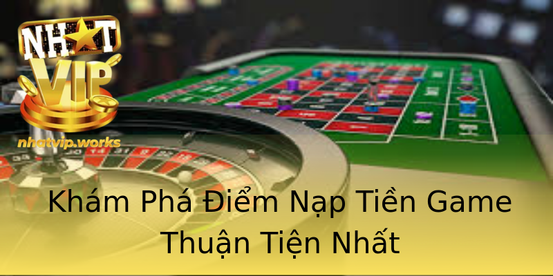 Khám Phá Điểm Nạp Tiền Game Thuận Tiện Nhất Khám Phá Điểm Nạp Tiền Game Thuận Tiện Nhất