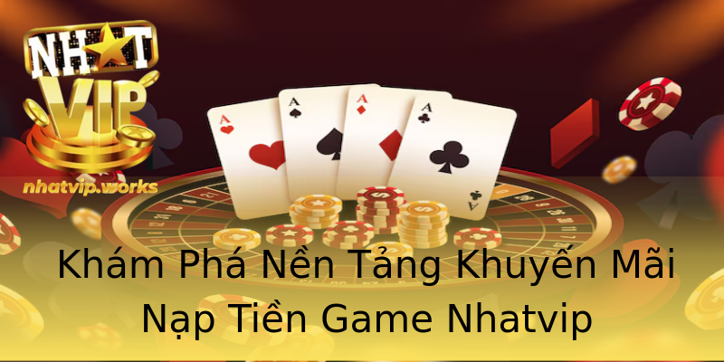 Khám Phá Nền Tảng Khuyến Mãi Nạp Tiền Game Nhatvip Khám Phá Nền Tảng Khuyến Mãi Nạp Tiền Game Nhatvip