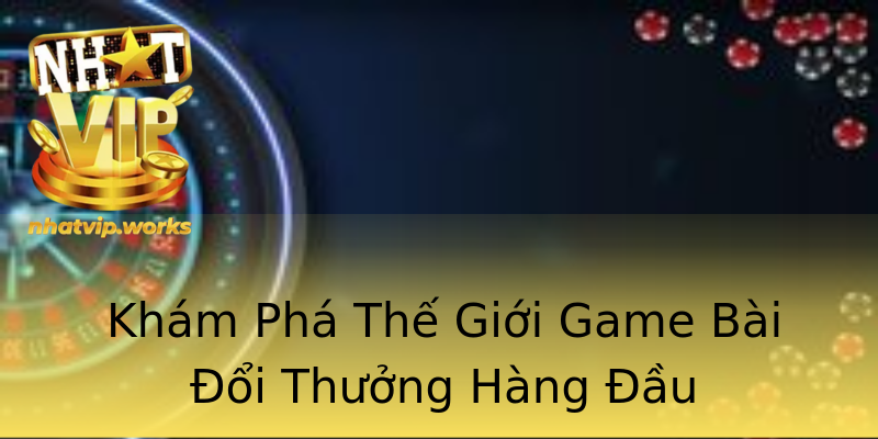 Khám Phá Thế Giới Game Bài Đổi Thưởng Hàng Đầu Khám Phá Thế Giới Game Bài Đổi Thưởng Hàng Đầu