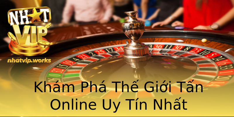 Khám Phá Thế Giới Tấn Online Uy Tín Nhất Khám Phá Thế Giới Tấn Online Uy Tín Nhất