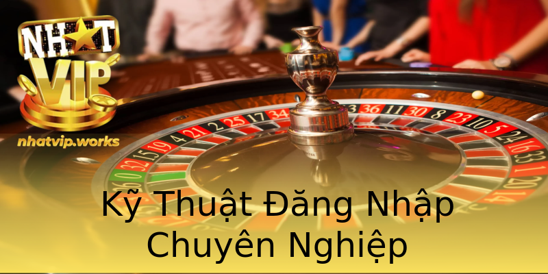 Kỹ Thuật Đăng Nhập Chuyên Nghiệp Kỹ Thuật Đăng Nhập Chuyên Nghiệp