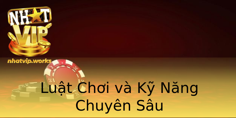 Luật Chơi và Kỹ Năng Chuyên Sâu Luật Chơi và Kỹ Năng Chuyên Sâu
