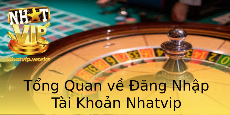 Tổng Quan về Đăng Nhập Tài Khoản Nhatvip Tổng Quan về Đăng Nhập Tài Khoản Nhatvip