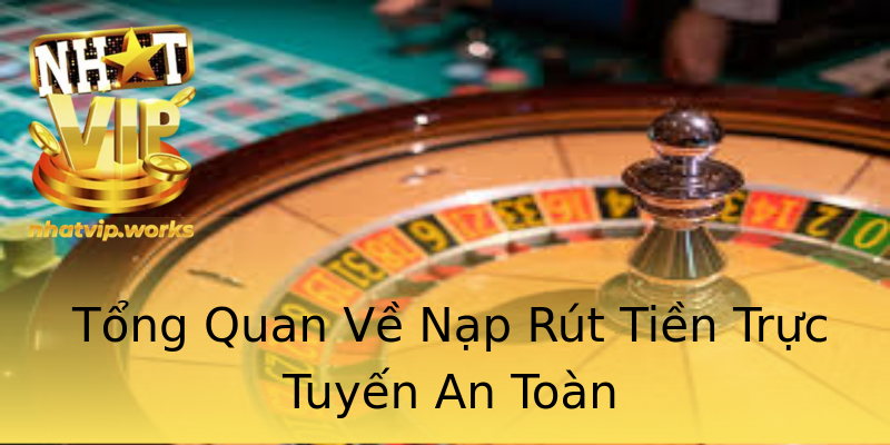 Tổng Quan Về Nạp Rút Tiền Trực Tuyến An Toàn Tổng Quan Về Nạp Rút Tiền Trực Tuyến An Toàn