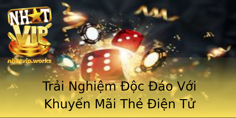 Trải Nghiệm Độc Đáo Với Khuyến Mãi Thẻ Điện Tử Trải Nghiệm Độc Đáo Với Khuyến Mãi Thẻ Điện Tử