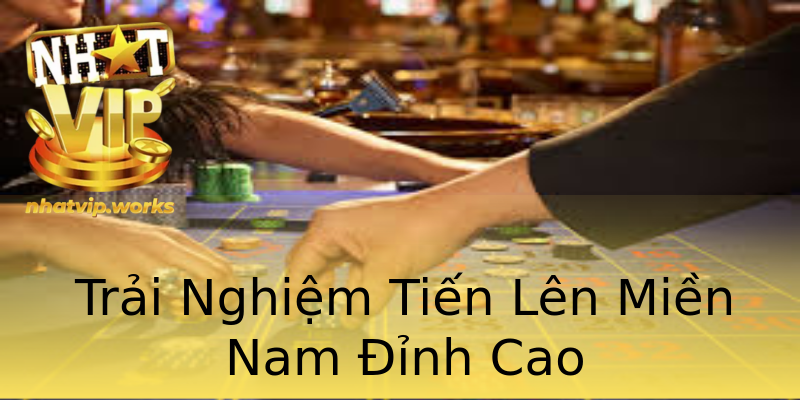 Trải Nghiệm Tiến Lên Miền Nam Đỉnh Cao Trải Nghiệm Tiến Lên Miền Nam Đỉnh Cao