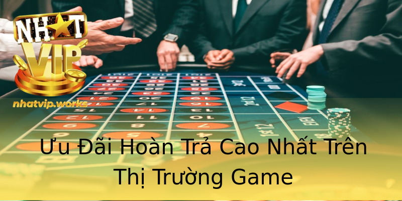 Ưu Đãi Hoàn Trả Cao Nhất Trên Thị Trường Game Ưu Đãi Hoàn Trả Cao Nhất Trên Thị Trường Game